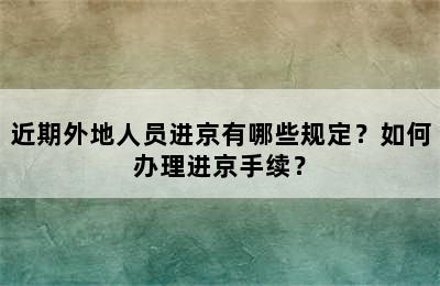 近期外地人员进京有哪些规定？如何办理进京手续？