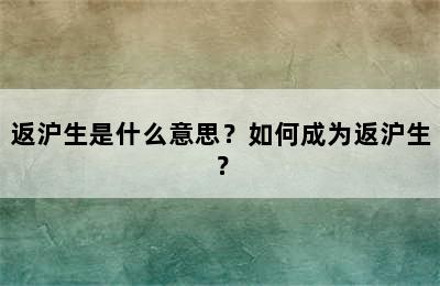 返沪生是什么意思？如何成为返沪生？