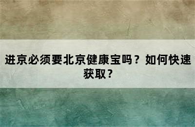 进京必须要北京健康宝吗？如何快速获取？