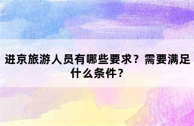 进京旅游人员有哪些要求？需要满足什么条件？