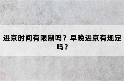 进京时间有限制吗？早晚进京有规定吗？