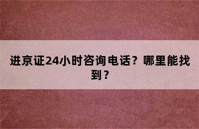 进京证24小时咨询电话？哪里能找到？