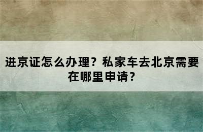 进京证怎么办理？私家车去北京需要在哪里申请？