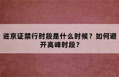 进京证禁行时段是什么时候？如何避开高峰时段？