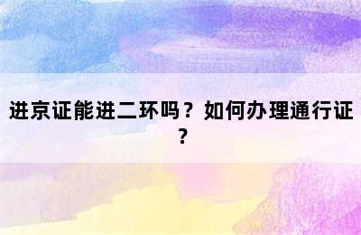进京证能进二环吗？如何办理通行证？