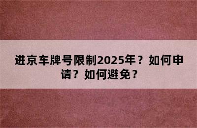 进京车牌号限制2025年？如何申请？如何避免？