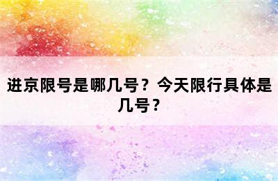 进京限号是哪几号？今天限行具体是几号？