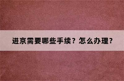 进京需要哪些手续？怎么办理？