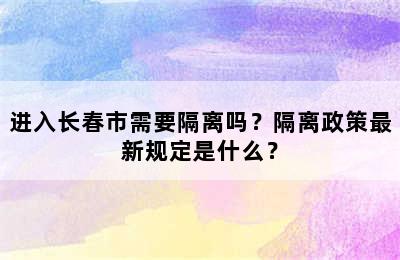 进入长春市需要隔离吗？隔离政策最新规定是什么？