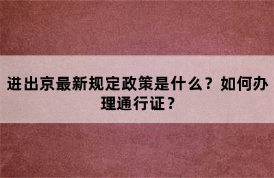 进出京最新规定政策是什么？如何办理通行证？