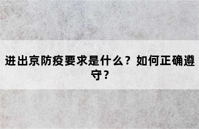 进出京防疫要求是什么？如何正确遵守？