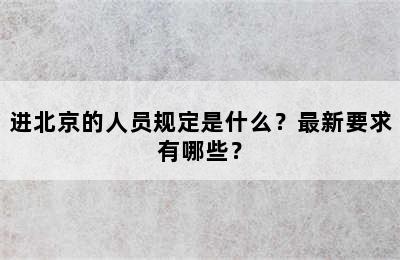 进北京的人员规定是什么？最新要求有哪些？