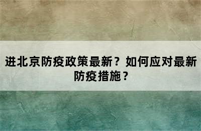 进北京防疫政策最新？如何应对最新防疫措施？