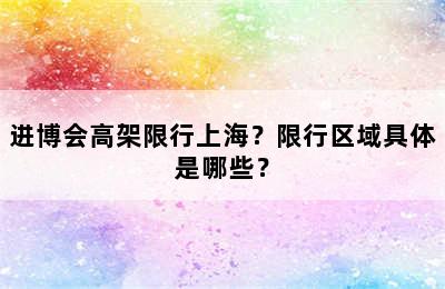 进博会高架限行上海？限行区域具体是哪些？