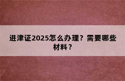 进津证2025怎么办理？需要哪些材料？