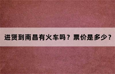 进贤到南昌有火车吗？票价是多少？
