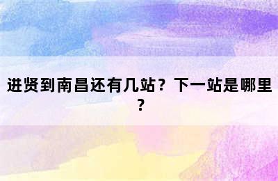 进贤到南昌还有几站？下一站是哪里？