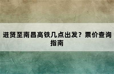 进贤至南昌高铁几点出发？票价查询指南