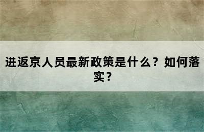 进返京人员最新政策是什么？如何落实？