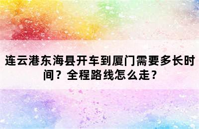 连云港东海县开车到厦门需要多长时间？全程路线怎么走？