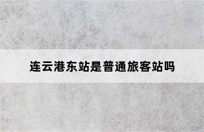 连云港东站是普通旅客站吗