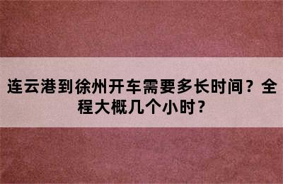 连云港到徐州开车需要多长时间？全程大概几个小时？