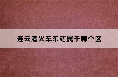 连云港火车东站属于哪个区