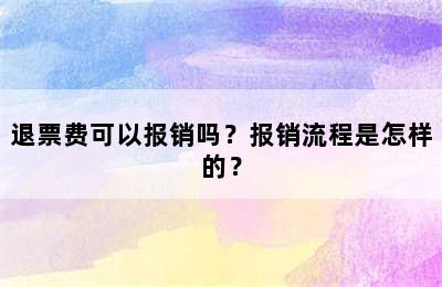 退票费可以报销吗？报销流程是怎样的？