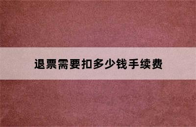 退票需要扣多少钱手续费