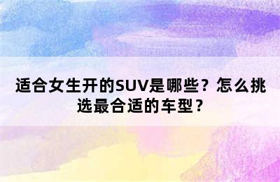 适合女生开的SUV是哪些？怎么挑选最合适的车型？