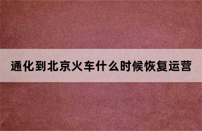 通化到北京火车什么时候恢复运营
