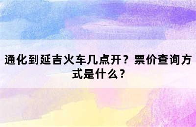 通化到延吉火车几点开？票价查询方式是什么？