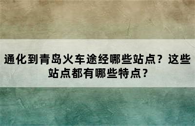 通化到青岛火车途经哪些站点？这些站点都有哪些特点？