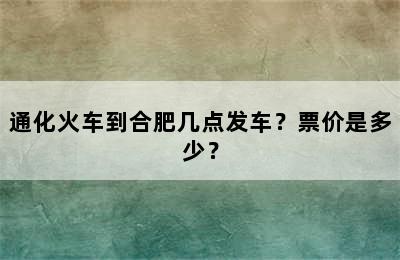 通化火车到合肥几点发车？票价是多少？