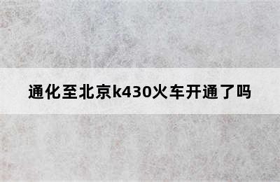 通化至北京k430火车开通了吗