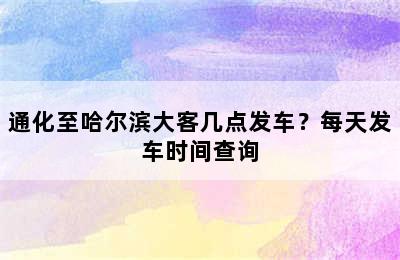 通化至哈尔滨大客几点发车？每天发车时间查询