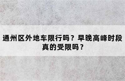 通州区外地车限行吗？早晚高峰时段真的受限吗？
