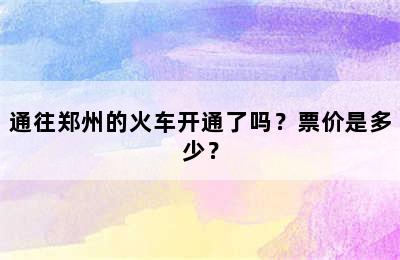 通往郑州的火车开通了吗？票价是多少？