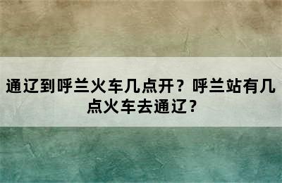 通辽到呼兰火车几点开？呼兰站有几点火车去通辽？