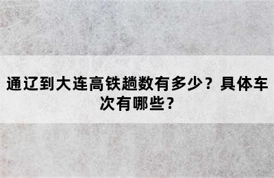 通辽到大连高铁趟数有多少？具体车次有哪些？