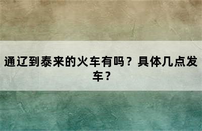 通辽到泰来的火车有吗？具体几点发车？
