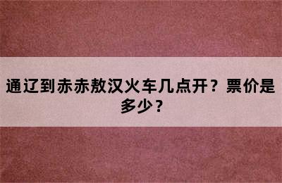 通辽到赤赤敖汉火车几点开？票价是多少？