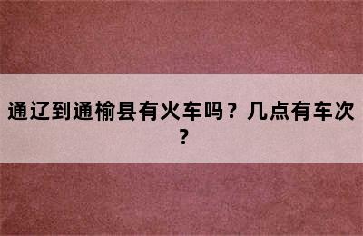 通辽到通榆县有火车吗？几点有车次？