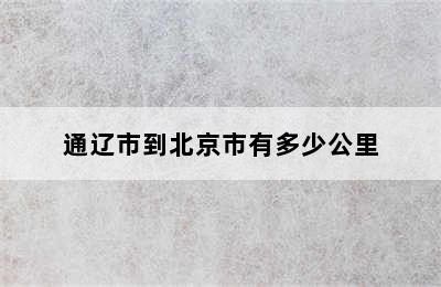 通辽市到北京市有多少公里