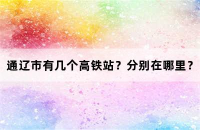 通辽市有几个高铁站？分别在哪里？