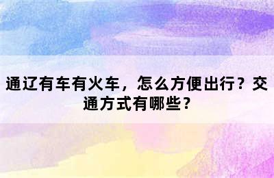 通辽有车有火车，怎么方便出行？交通方式有哪些？