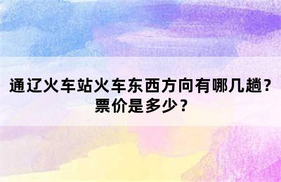 通辽火车站火车东西方向有哪几趟？票价是多少？