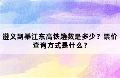 遵义到綦江东高铁趟数是多少？票价查询方式是什么？