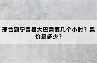 邢台到宁晋县大巴需要几个小时？票价是多少？