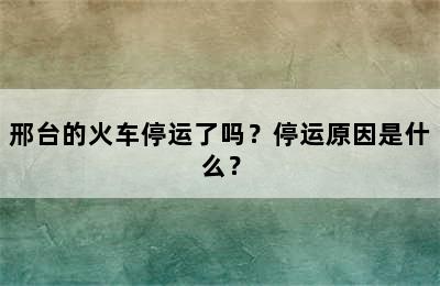 邢台的火车停运了吗？停运原因是什么？